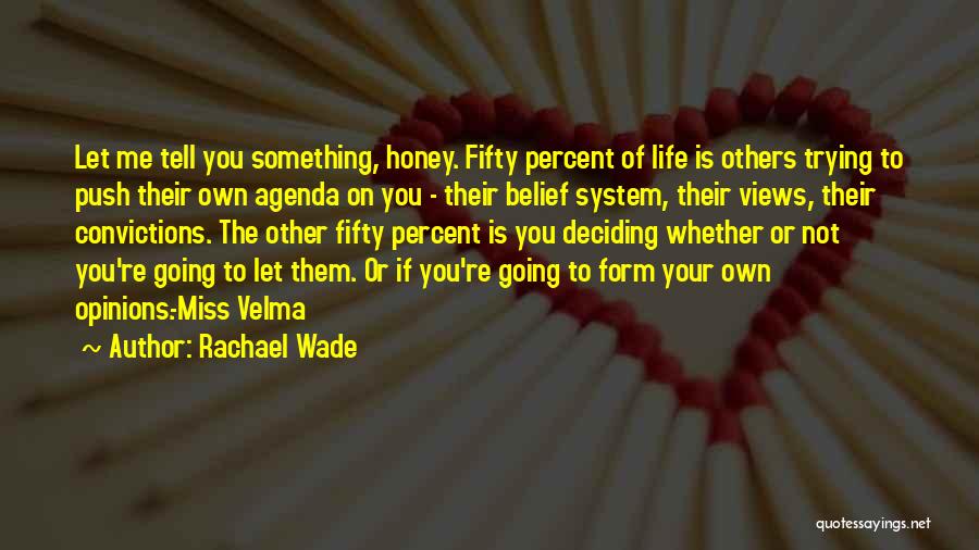 Rachael Wade Quotes: Let Me Tell You Something, Honey. Fifty Percent Of Life Is Others Trying To Push Their Own Agenda On You