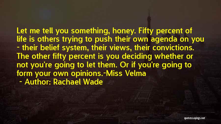 Rachael Wade Quotes: Let Me Tell You Something, Honey. Fifty Percent Of Life Is Others Trying To Push Their Own Agenda On You