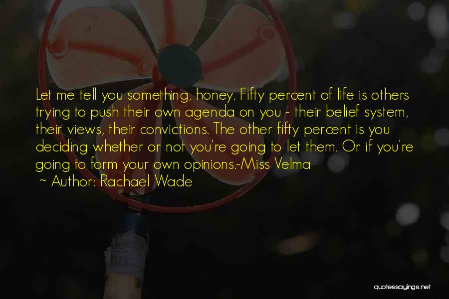 Rachael Wade Quotes: Let Me Tell You Something, Honey. Fifty Percent Of Life Is Others Trying To Push Their Own Agenda On You