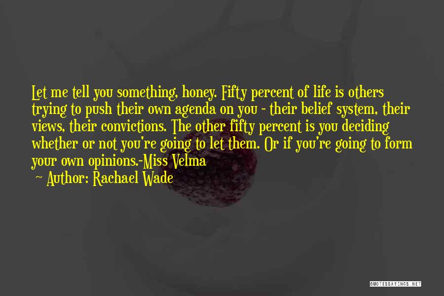 Rachael Wade Quotes: Let Me Tell You Something, Honey. Fifty Percent Of Life Is Others Trying To Push Their Own Agenda On You