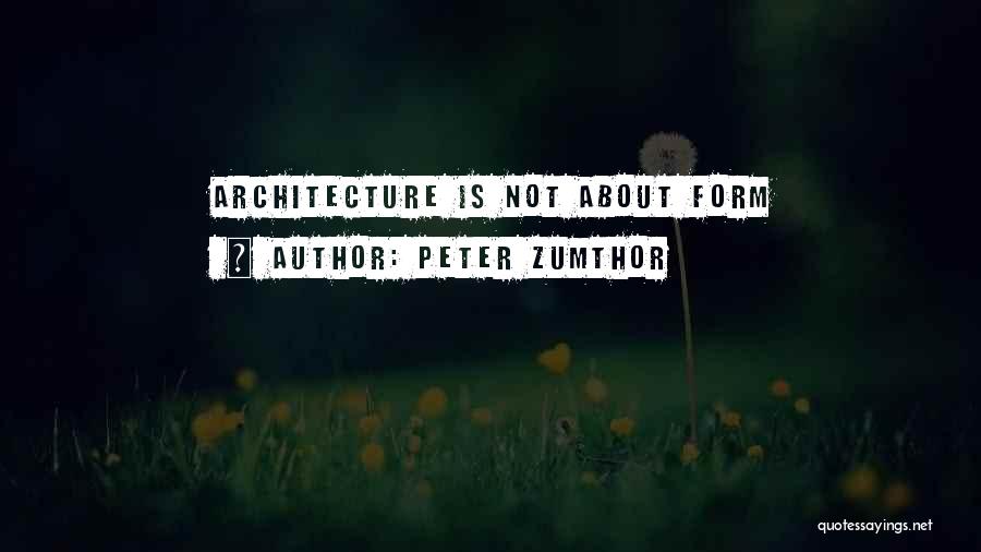 Peter Zumthor Quotes: Architecture Is Not About Form