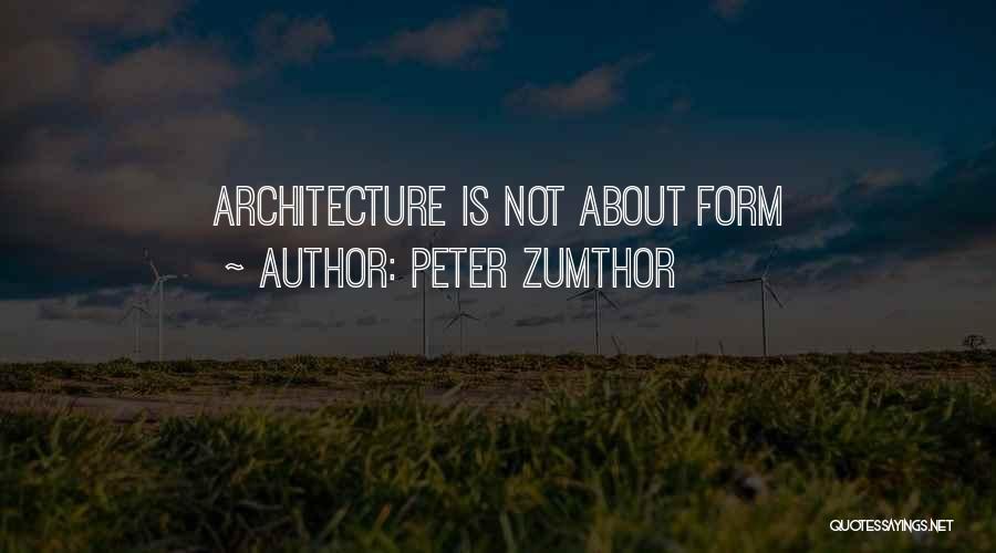 Peter Zumthor Quotes: Architecture Is Not About Form