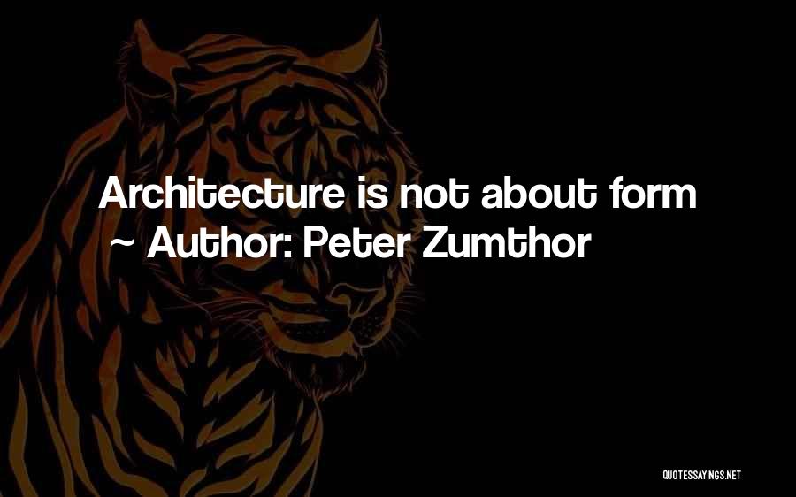 Peter Zumthor Quotes: Architecture Is Not About Form