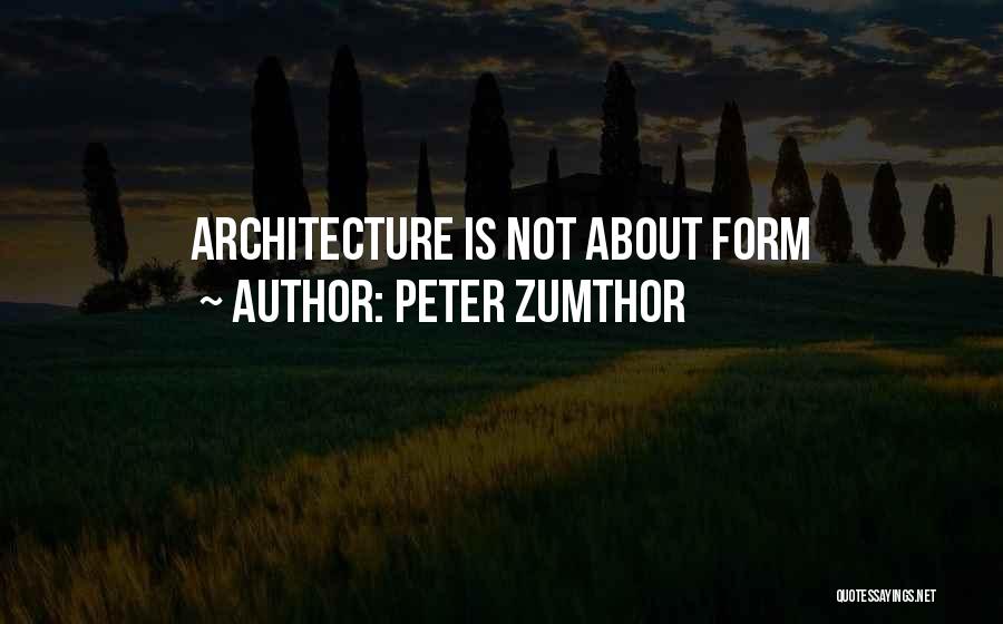 Peter Zumthor Quotes: Architecture Is Not About Form