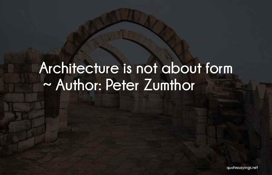 Peter Zumthor Quotes: Architecture Is Not About Form