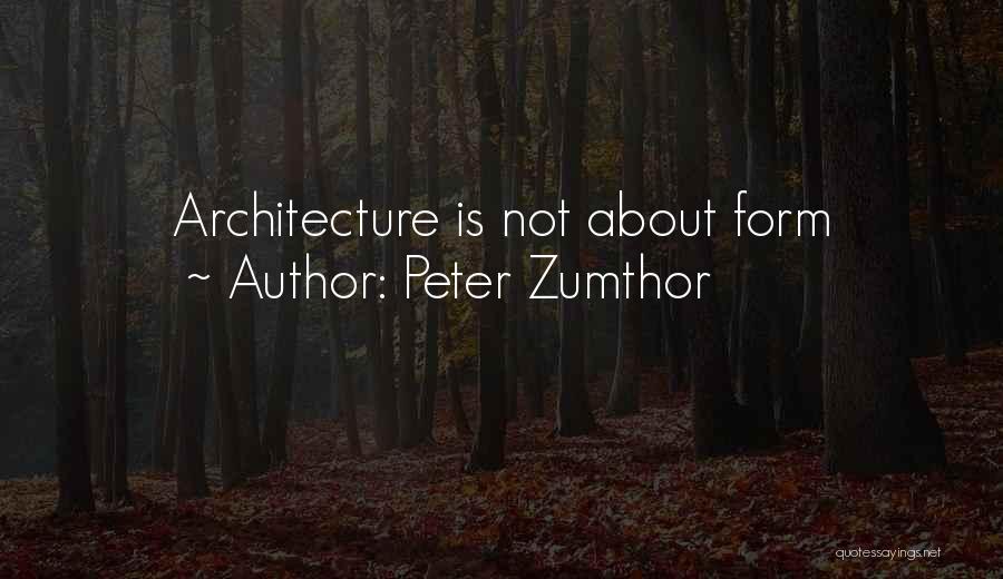 Peter Zumthor Quotes: Architecture Is Not About Form