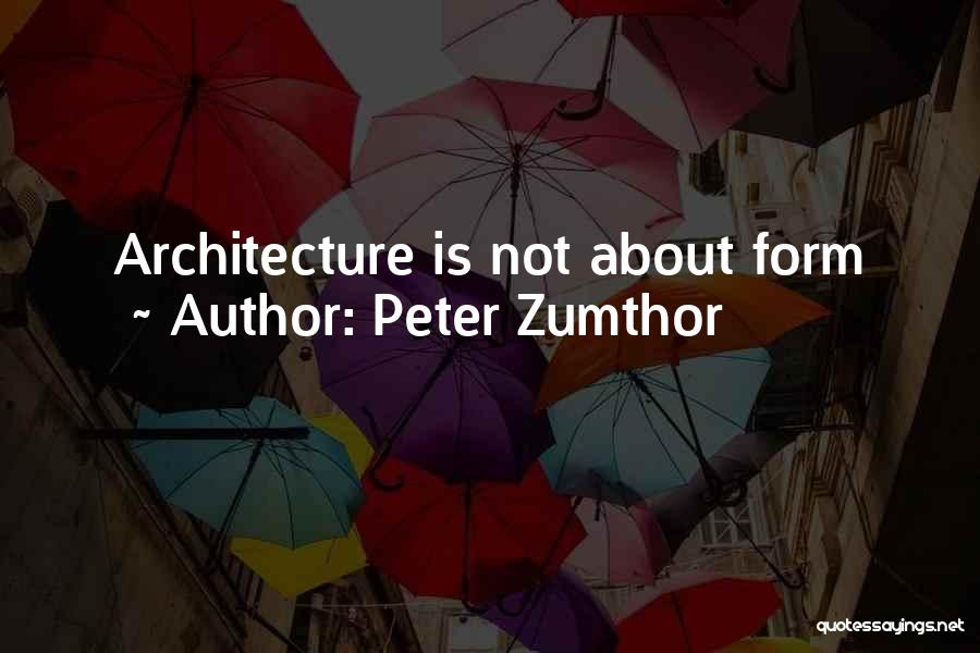 Peter Zumthor Quotes: Architecture Is Not About Form