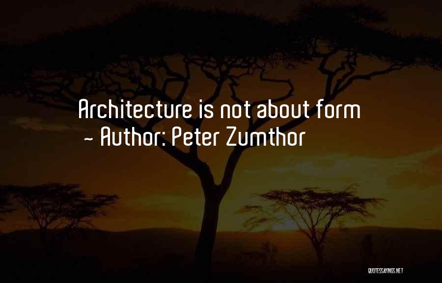 Peter Zumthor Quotes: Architecture Is Not About Form
