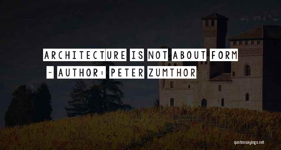 Peter Zumthor Quotes: Architecture Is Not About Form