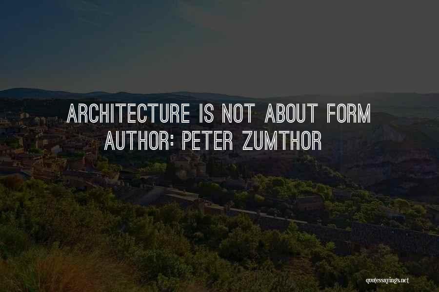 Peter Zumthor Quotes: Architecture Is Not About Form