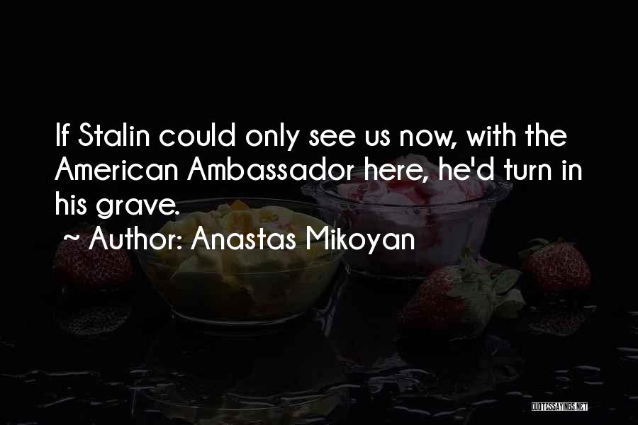 Anastas Mikoyan Quotes: If Stalin Could Only See Us Now, With The American Ambassador Here, He'd Turn In His Grave.