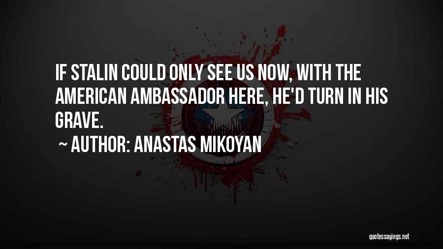 Anastas Mikoyan Quotes: If Stalin Could Only See Us Now, With The American Ambassador Here, He'd Turn In His Grave.