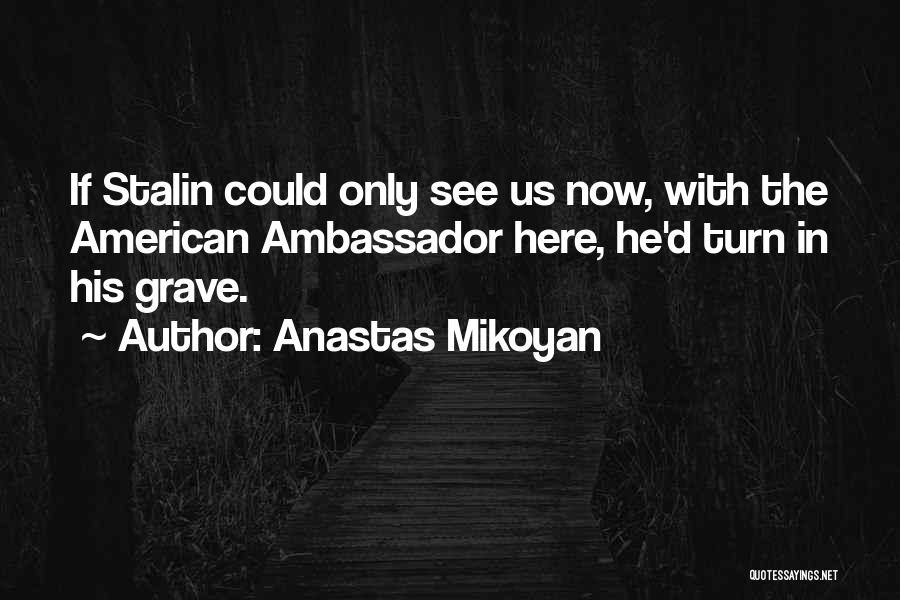 Anastas Mikoyan Quotes: If Stalin Could Only See Us Now, With The American Ambassador Here, He'd Turn In His Grave.