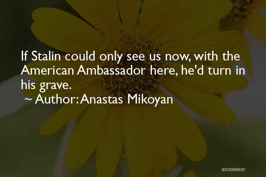Anastas Mikoyan Quotes: If Stalin Could Only See Us Now, With The American Ambassador Here, He'd Turn In His Grave.