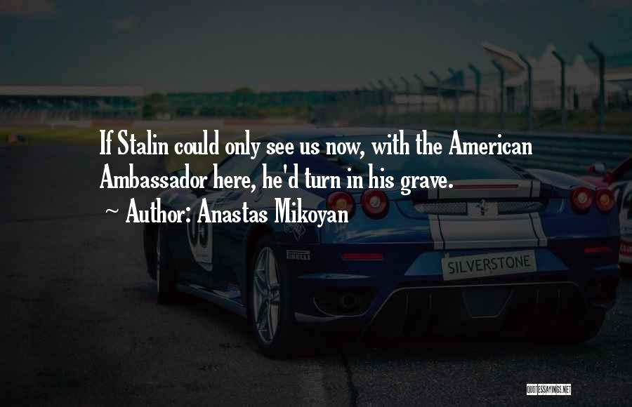 Anastas Mikoyan Quotes: If Stalin Could Only See Us Now, With The American Ambassador Here, He'd Turn In His Grave.