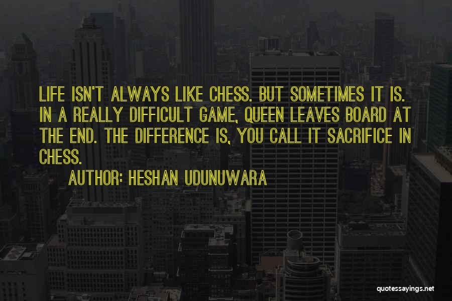 Heshan Udunuwara Quotes: Life Isn't Always Like Chess. But Sometimes It Is. In A Really Difficult Game, Queen Leaves Board At The End.