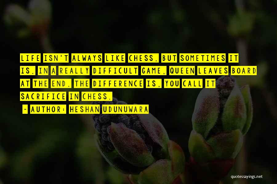 Heshan Udunuwara Quotes: Life Isn't Always Like Chess. But Sometimes It Is. In A Really Difficult Game, Queen Leaves Board At The End.