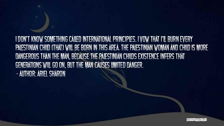 Ariel Sharon Quotes: I Don't Know Something Called International Principles. I Vow That I'll Burn Every Palestinian Child (that) Will Be Born In