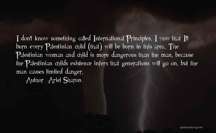 Ariel Sharon Quotes: I Don't Know Something Called International Principles. I Vow That I'll Burn Every Palestinian Child (that) Will Be Born In