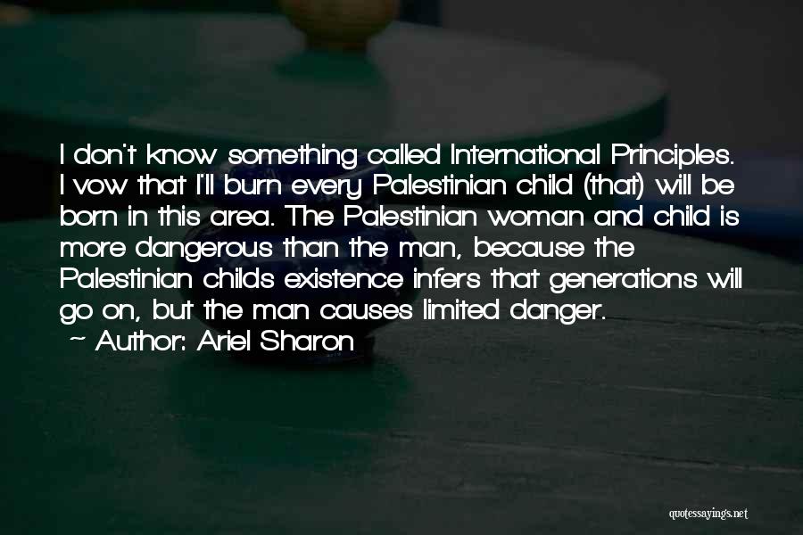Ariel Sharon Quotes: I Don't Know Something Called International Principles. I Vow That I'll Burn Every Palestinian Child (that) Will Be Born In