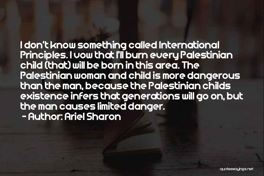Ariel Sharon Quotes: I Don't Know Something Called International Principles. I Vow That I'll Burn Every Palestinian Child (that) Will Be Born In