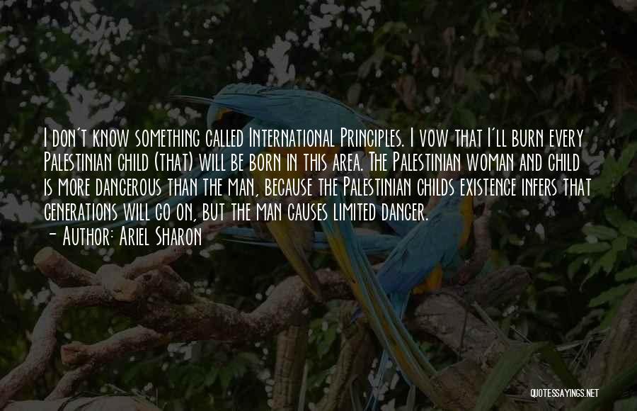 Ariel Sharon Quotes: I Don't Know Something Called International Principles. I Vow That I'll Burn Every Palestinian Child (that) Will Be Born In