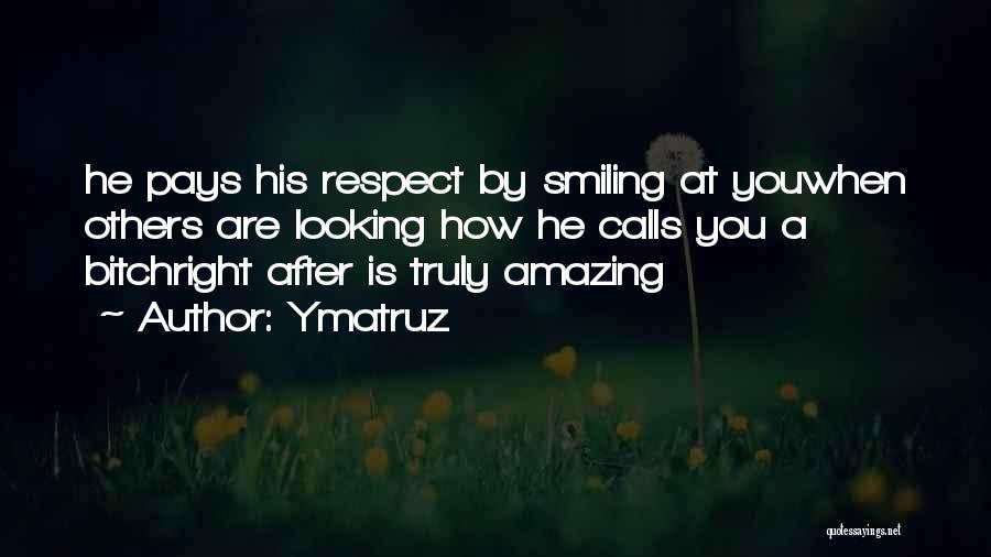 Ymatruz Quotes: He Pays His Respect By Smiling At Youwhen Others Are Looking How He Calls You A Bitchright After Is Truly