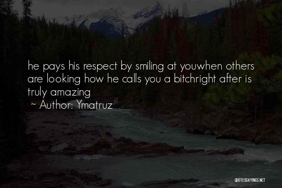 Ymatruz Quotes: He Pays His Respect By Smiling At Youwhen Others Are Looking How He Calls You A Bitchright After Is Truly