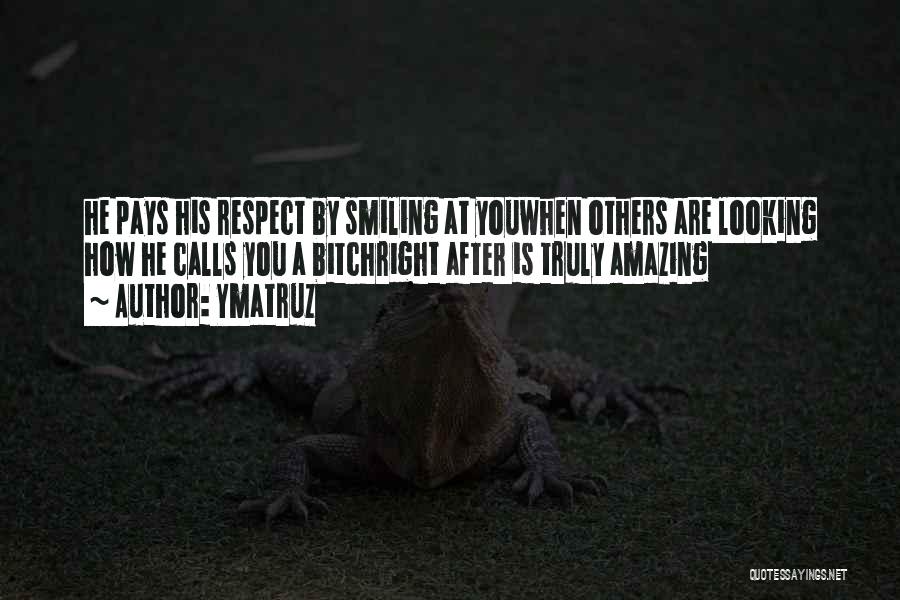 Ymatruz Quotes: He Pays His Respect By Smiling At Youwhen Others Are Looking How He Calls You A Bitchright After Is Truly