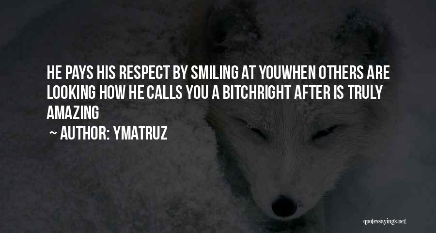 Ymatruz Quotes: He Pays His Respect By Smiling At Youwhen Others Are Looking How He Calls You A Bitchright After Is Truly