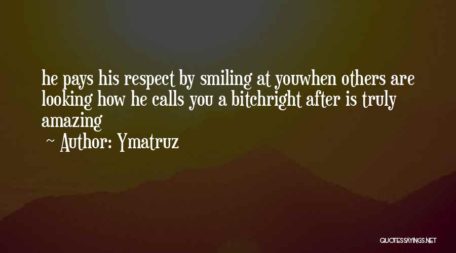 Ymatruz Quotes: He Pays His Respect By Smiling At Youwhen Others Are Looking How He Calls You A Bitchright After Is Truly