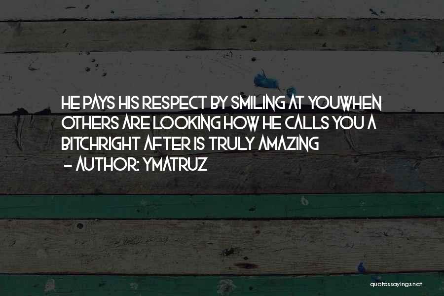 Ymatruz Quotes: He Pays His Respect By Smiling At Youwhen Others Are Looking How He Calls You A Bitchright After Is Truly