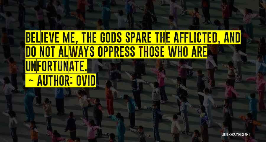 Ovid Quotes: Believe Me, The Gods Spare The Afflicted, And Do Not Always Oppress Those Who Are Unfortunate.