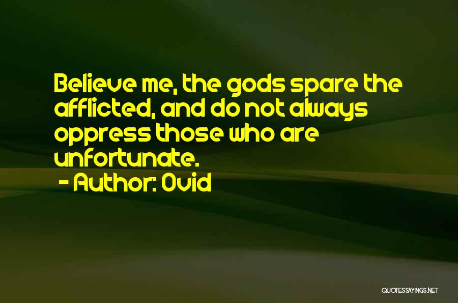 Ovid Quotes: Believe Me, The Gods Spare The Afflicted, And Do Not Always Oppress Those Who Are Unfortunate.