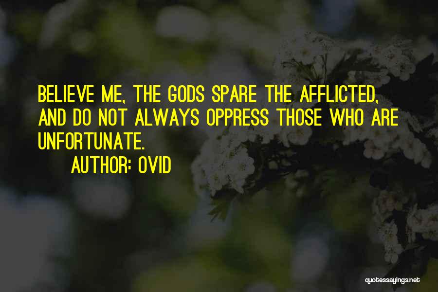 Ovid Quotes: Believe Me, The Gods Spare The Afflicted, And Do Not Always Oppress Those Who Are Unfortunate.