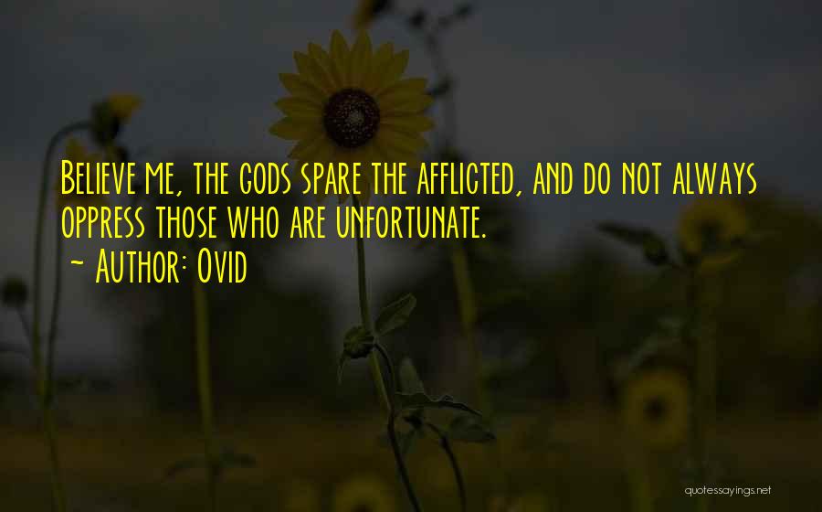 Ovid Quotes: Believe Me, The Gods Spare The Afflicted, And Do Not Always Oppress Those Who Are Unfortunate.