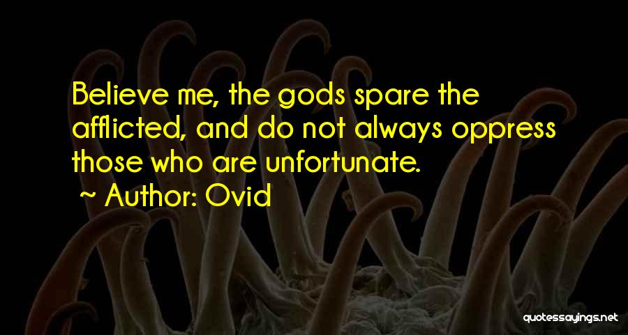 Ovid Quotes: Believe Me, The Gods Spare The Afflicted, And Do Not Always Oppress Those Who Are Unfortunate.
