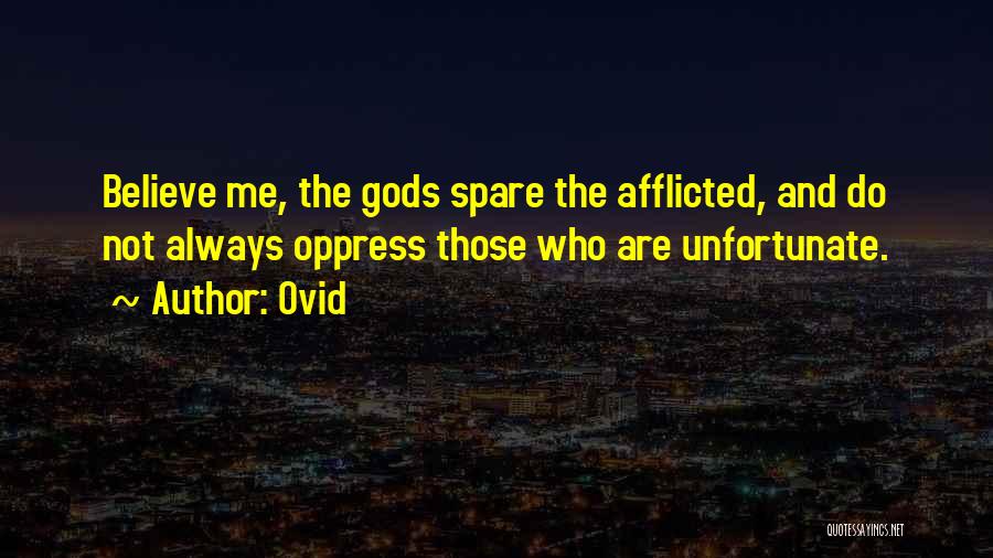 Ovid Quotes: Believe Me, The Gods Spare The Afflicted, And Do Not Always Oppress Those Who Are Unfortunate.