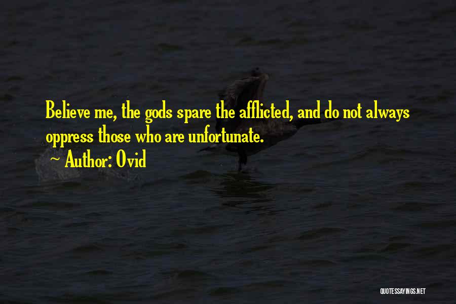 Ovid Quotes: Believe Me, The Gods Spare The Afflicted, And Do Not Always Oppress Those Who Are Unfortunate.