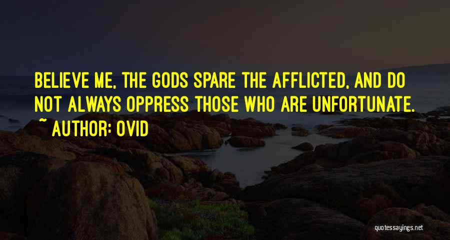 Ovid Quotes: Believe Me, The Gods Spare The Afflicted, And Do Not Always Oppress Those Who Are Unfortunate.