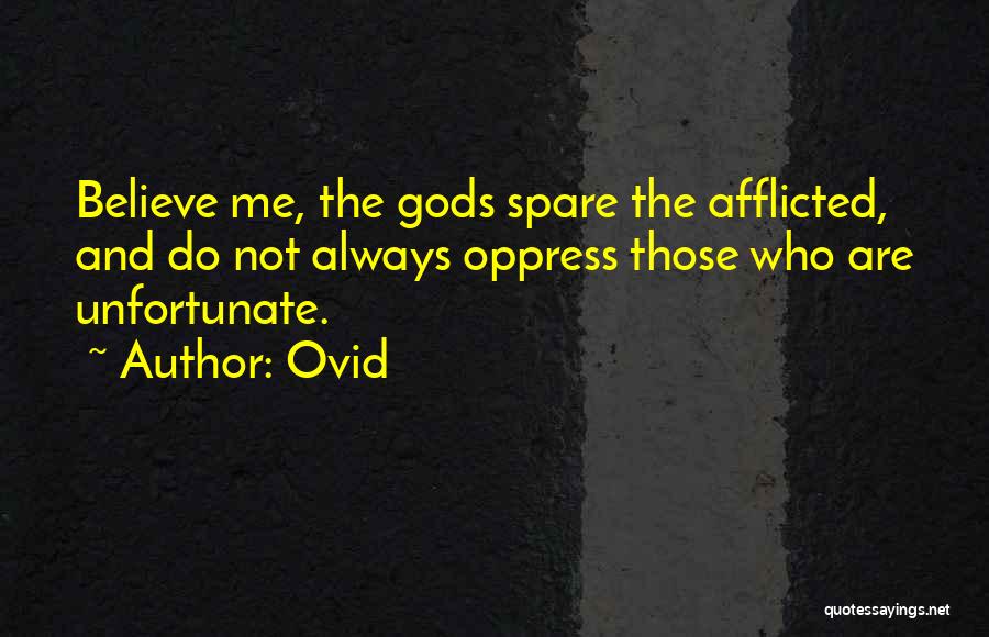 Ovid Quotes: Believe Me, The Gods Spare The Afflicted, And Do Not Always Oppress Those Who Are Unfortunate.