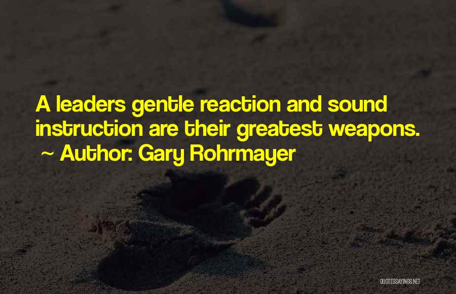 Gary Rohrmayer Quotes: A Leaders Gentle Reaction And Sound Instruction Are Their Greatest Weapons.