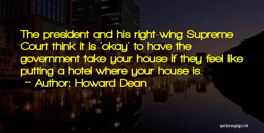 Howard Dean Quotes: The President And His Right-wing Supreme Court Think It Is 'okay' To Have The Government Take Your House If They