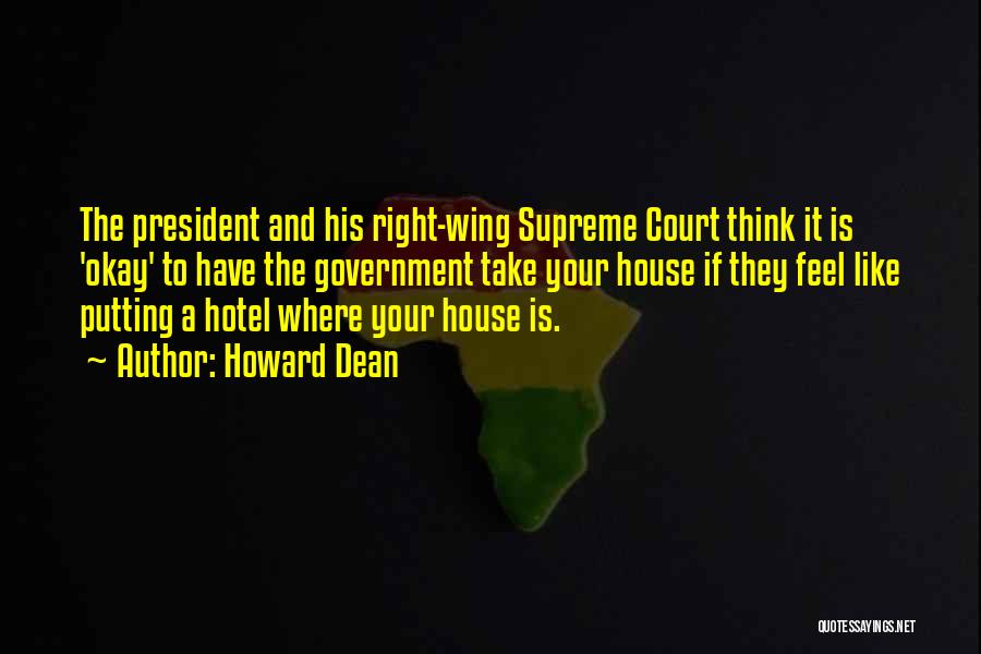 Howard Dean Quotes: The President And His Right-wing Supreme Court Think It Is 'okay' To Have The Government Take Your House If They
