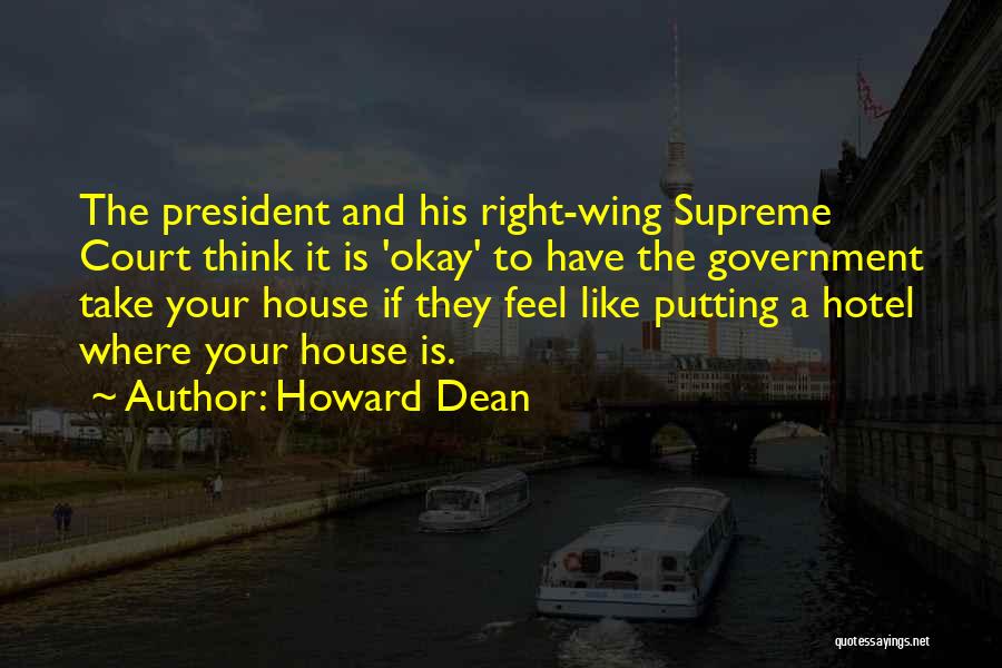 Howard Dean Quotes: The President And His Right-wing Supreme Court Think It Is 'okay' To Have The Government Take Your House If They