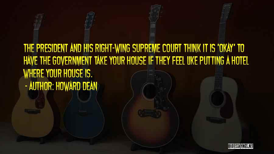 Howard Dean Quotes: The President And His Right-wing Supreme Court Think It Is 'okay' To Have The Government Take Your House If They