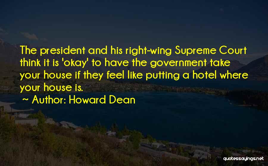 Howard Dean Quotes: The President And His Right-wing Supreme Court Think It Is 'okay' To Have The Government Take Your House If They