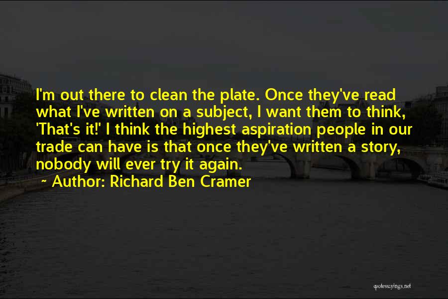 Richard Ben Cramer Quotes: I'm Out There To Clean The Plate. Once They've Read What I've Written On A Subject, I Want Them To