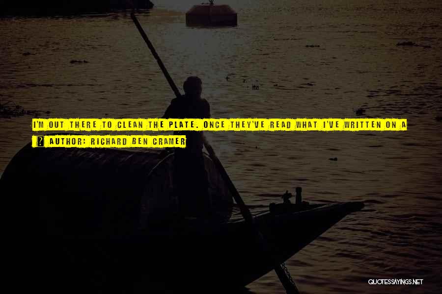 Richard Ben Cramer Quotes: I'm Out There To Clean The Plate. Once They've Read What I've Written On A Subject, I Want Them To