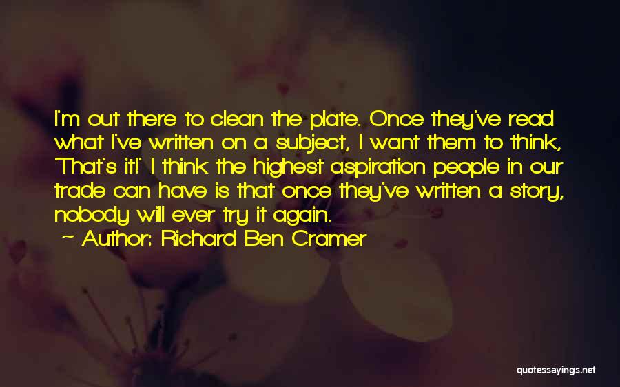 Richard Ben Cramer Quotes: I'm Out There To Clean The Plate. Once They've Read What I've Written On A Subject, I Want Them To